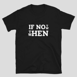 If Not Now Then When Shirt