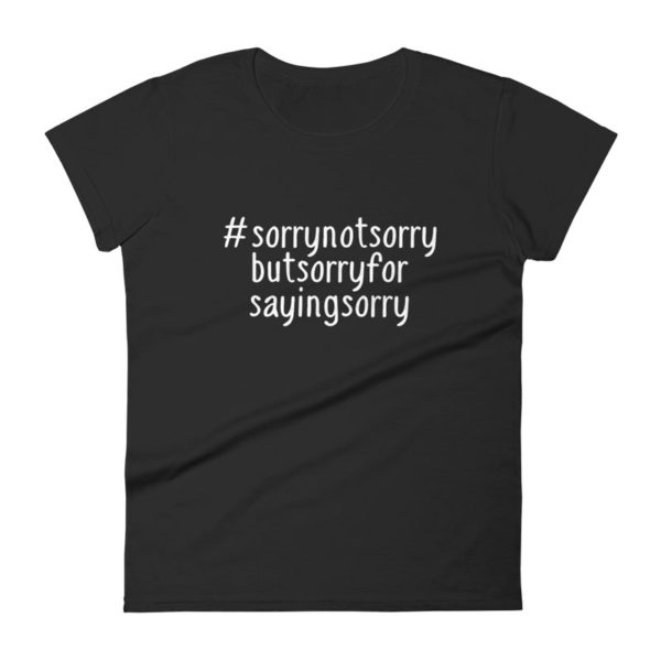 Sorry Not Sorry But Sorry For Saying Sorry Shirt - Women's Black