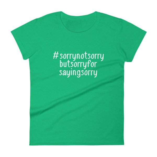 Sorry Not Sorry But Sorry For Saying Sorry Shirt - Women's Heather Green